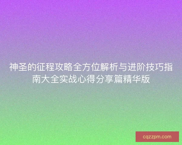 神圣的征程攻略全方位解析与进阶技巧指南大全实战心得分享篇精华版